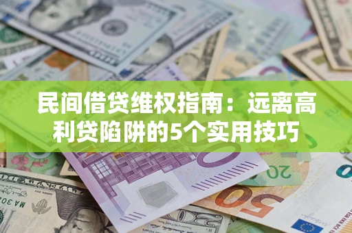 武汉民间借贷维权指南：远离高利贷陷阱的5个实用技巧
