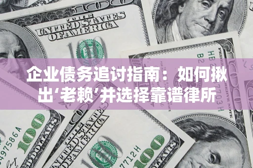 武汉企业债务追讨指南：如何揪出‘老赖’并选择靠谱律所