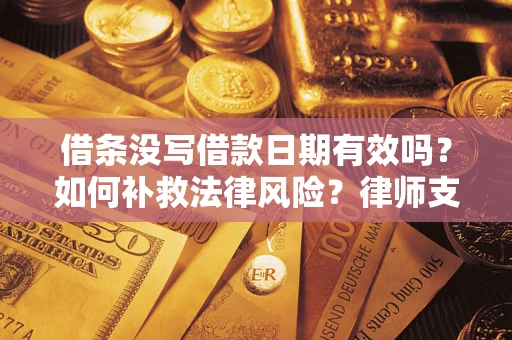 武汉借条没写借款日期有效吗？如何补救法律风险？律师支招