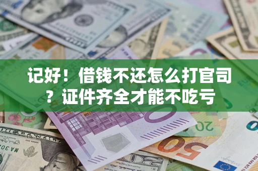 武汉记好！借钱不还怎么打官司？证件齐全才能不吃亏