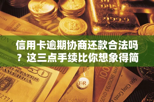 武汉信用卡逾期协商还款合法吗？这三点手续比你想象得简单