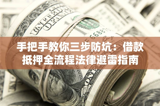 武汉手把手教你三步防坑：借款抵押全流程法律避雷指南