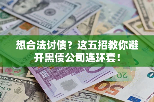 武汉想合法讨债？这五招教你避开黑债公司连环套！