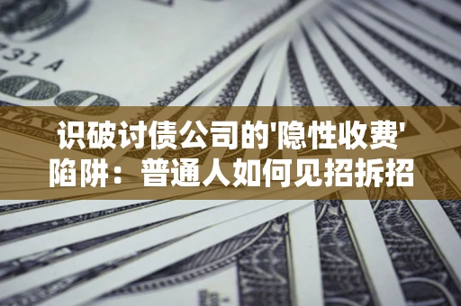 武汉识破讨债公司的'隐性收费'陷阱：普通人如何见招拆招？
