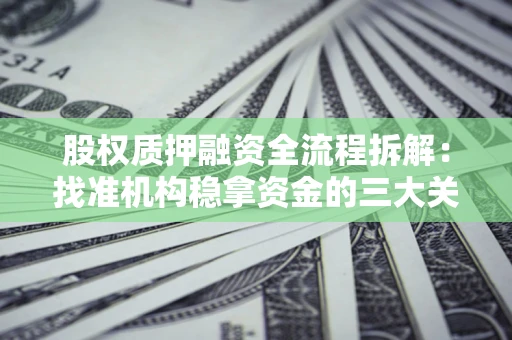 武汉股权质押融资全流程拆解：找准机构稳拿资金的三大关键