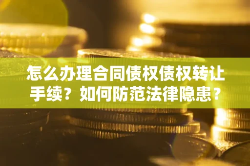 武汉怎么办理合同债权债权转让手续？如何防范法律隐患？