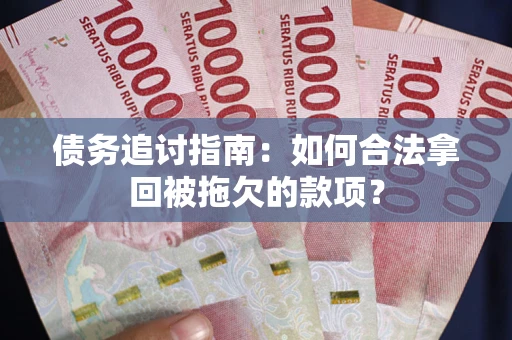 武汉债务追讨指南：如何合法拿回被拖欠的款项？