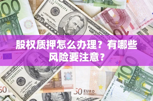 武汉股权质押怎么办理？有哪些风险要注意？