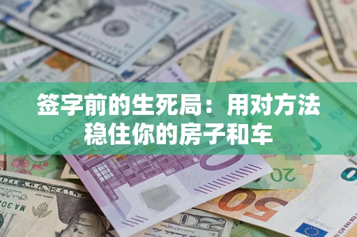 武汉签字前的生死局：用对方法稳住你的房子和车