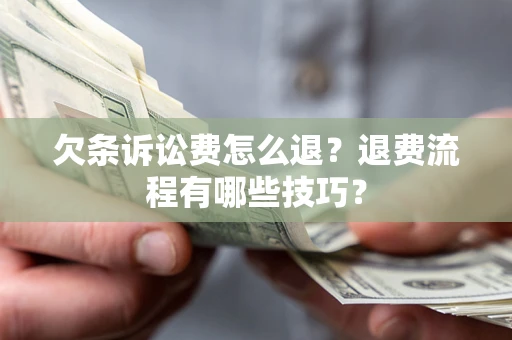 武汉欠条诉讼费怎么退？退费流程有哪些技巧？
