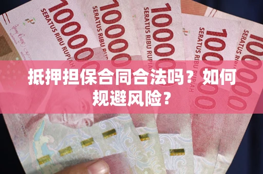 武汉抵押担保合同合法吗？如何规避风险？