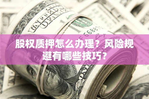 武汉股权质押怎么办理？风险规避有哪些技巧？