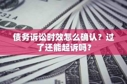 武汉债务诉讼时效怎么确认？过了还能起诉吗？