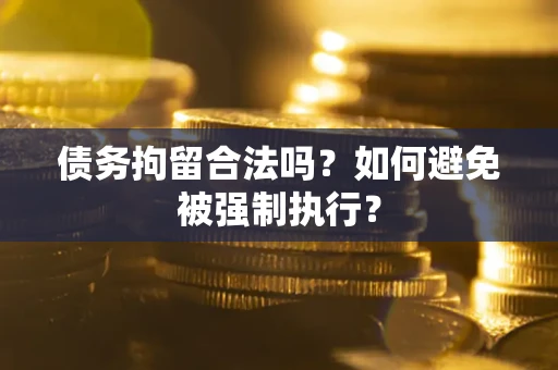 武汉债务拘留合法吗？如何避免被强制执行？