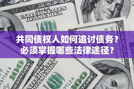 武汉共同债权人如何追讨债务？必须掌握哪些法律途径？
