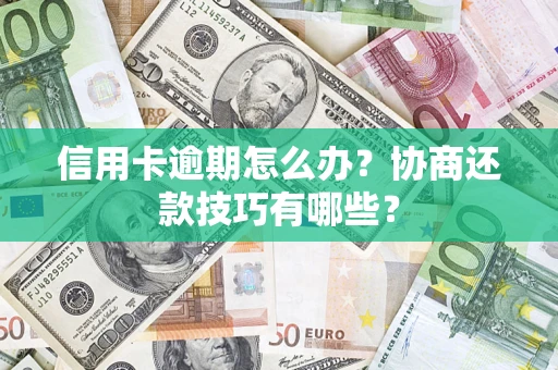 武汉信用卡逾期怎么办？协商还款技巧有哪些？