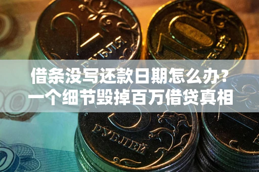 武汉借条没写还款日期怎么办？一个细节毁掉百万借贷真相