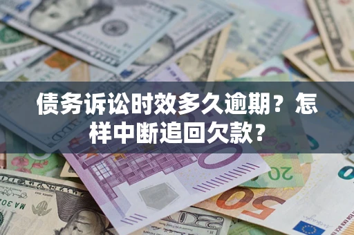 武汉债务诉讼时效多久逾期？怎样中断追回欠款？