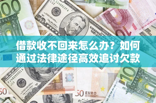 武汉借款收不回来怎么办?如何通过法律途径高效追讨欠款? 武汉借款收不回来怎么办?如何通过法律途径高效追讨欠款?