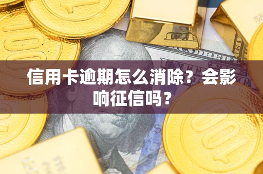 武汉信用卡逾期怎么消除？会影响征信吗？