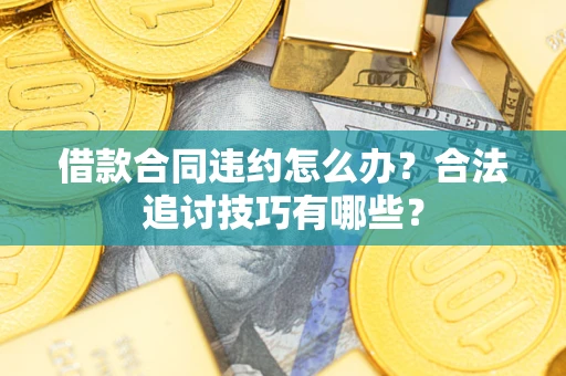 武汉借款合同违约怎么办？合法追讨技巧有哪些？