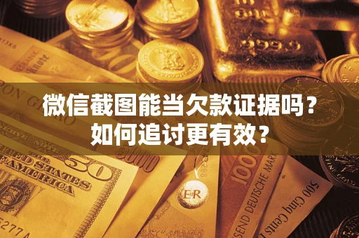 武汉微信截图能当欠款证据吗？如何追讨更有效？
