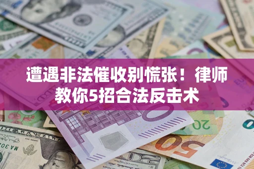 武汉遭遇非法催收别慌张！律师教你5招合法反击术