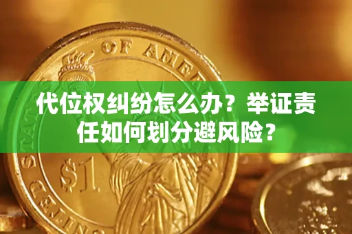 武汉代位权纠纷怎么办？举证责任如何划分避风险？
