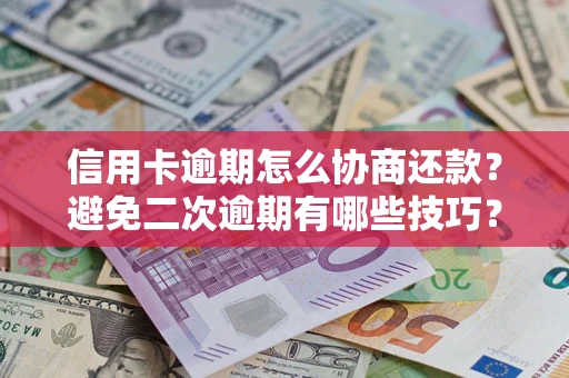 武汉信用卡逾期怎么协商还款？避免二次逾期有哪些技巧？