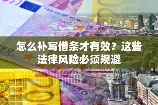 武汉怎么补写借条才有效？这些法律风险必须规避