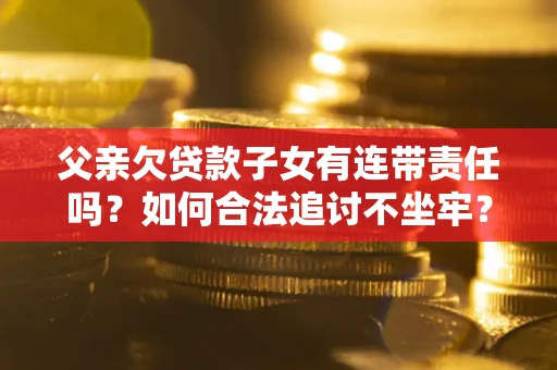 武汉父亲欠贷款子女有连带责任吗？如何合法追讨不坐牢？