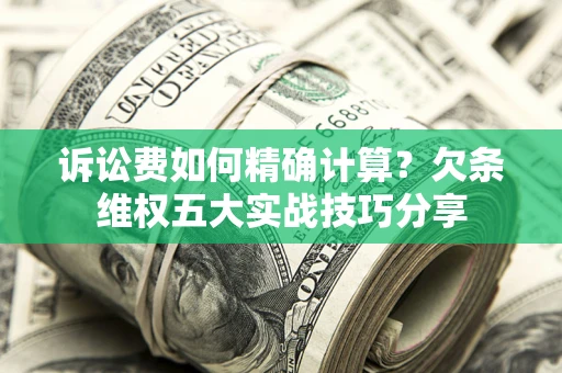 武汉诉讼费如何精确计算？欠条维权五大实战技巧分享