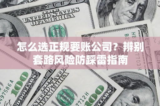 武汉怎么选正规要账公司？辨别套路风险防踩雷指南