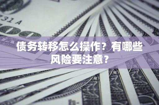 武汉债务转移怎么操作？有哪些风险要注意？