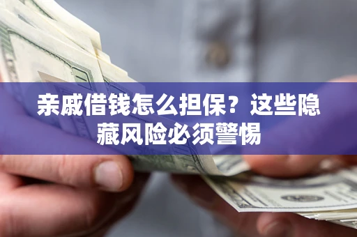 武汉亲戚借钱怎么担保？这些隐藏风险必须警惕