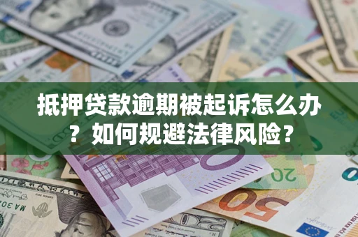 武汉抵押贷款逾期被起诉怎么办？如何规避法律风险？