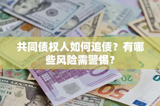 武汉共同债权人如何追债？有哪些风险需警惕？