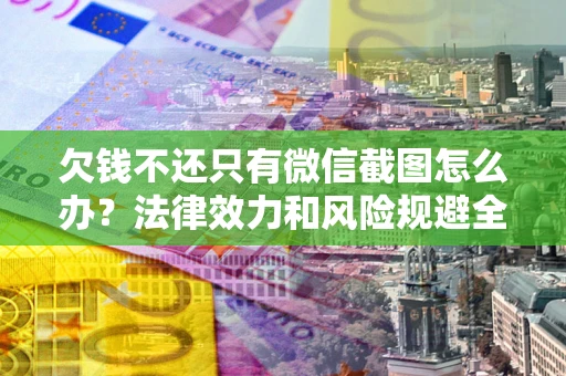 武汉欠钱不还只有微信截图怎么办？法律效力和风险规避全解析