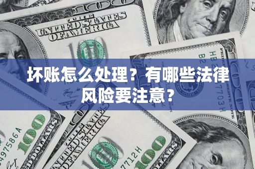 武汉坏账怎么处理？有哪些法律风险要注意？