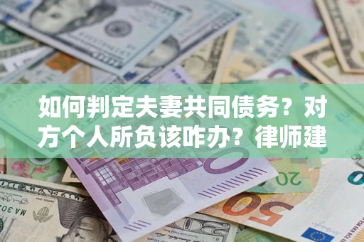 武汉如何判定夫妻共同债务？对方个人所负该咋办？律师建议