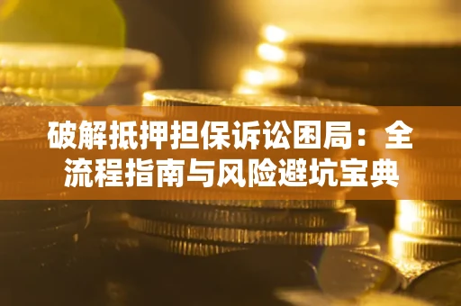 武汉破解抵押担保诉讼困局:全流程指南与风险避坑宝典 武汉破解抵押担保诉讼困局:全流程指南与风险避坑宝典