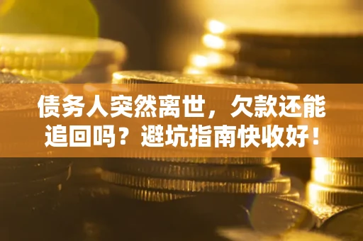 武汉债务人突然离世，欠款还能追回吗？避坑指南快收好！