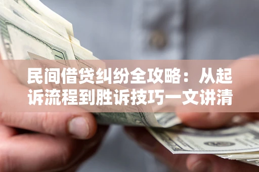 武汉民间借贷纠纷全攻略：从起诉流程到胜诉技巧一文讲清