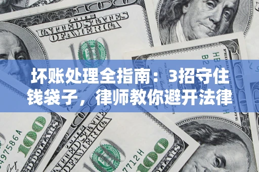 武汉坏账处理全指南：3招守住钱袋子，律师教你避开法律雷区