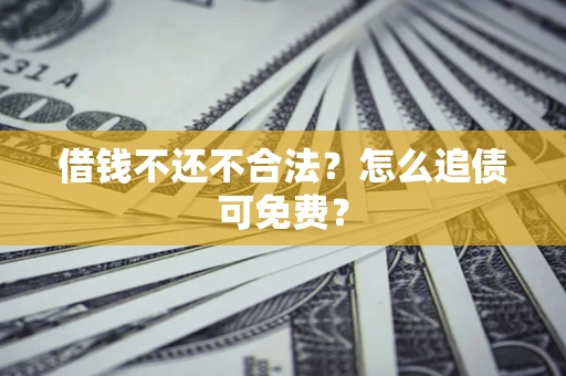 武汉借钱不还不合法？怎么追债可免费？
