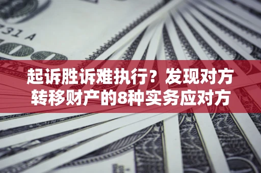 武汉起诉胜诉难执行？发现对方转移财产的8种实务应对方案