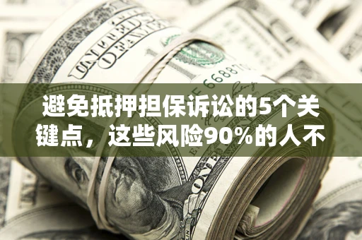 武汉避免抵押担保诉讼的5个关键点，这些风险90%的人不知道！
