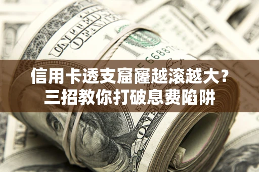 武汉信用卡透支窟窿越滚越大？三招教你打破息费陷阱