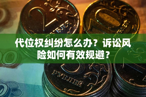武汉代位权纠纷怎么办？诉讼风险如何有效规避？