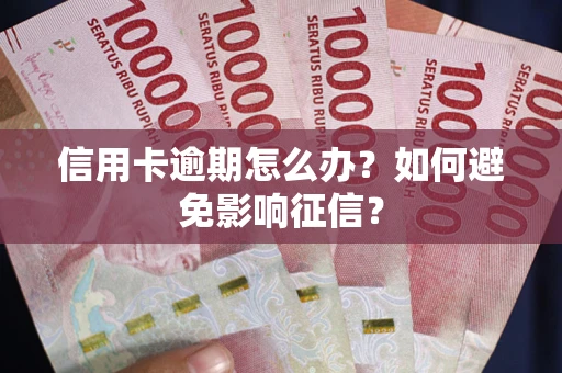 武汉信用卡逾期怎么办？如何避免影响征信？